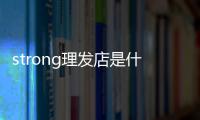 strong理发店是什么梗 strong理发店梗意思介绍